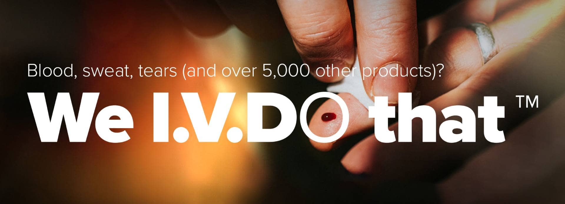 Blood, sweat, tears (and 9,000 other products)? We IVDo that.